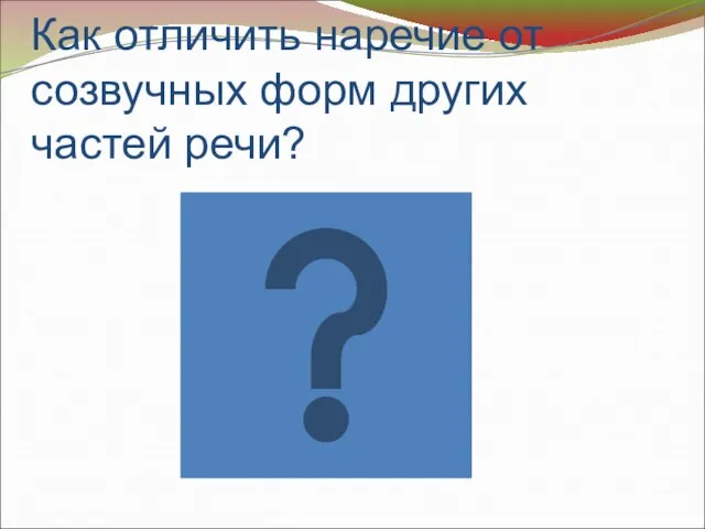 Как отличить наречие от созвучных форм других частей речи?