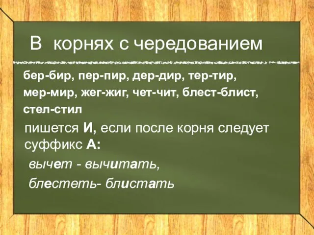 В корнях с чередованием бер-бир, пер-пир, дер-дир, тер-тир, мер-мир, жег-жиг, чет-чит, блест-блист,