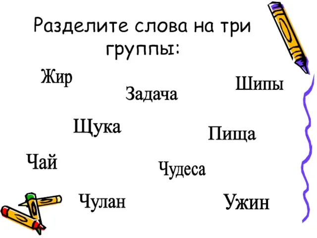 Разделите слова на три группы: Жир Чай Задача Чулан Ужин Щука Шипы Пища Чудеса