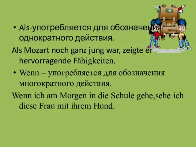 Als-употребляется для обозначения однократного действия. Als Mozart noch ganz jung war, zeigte