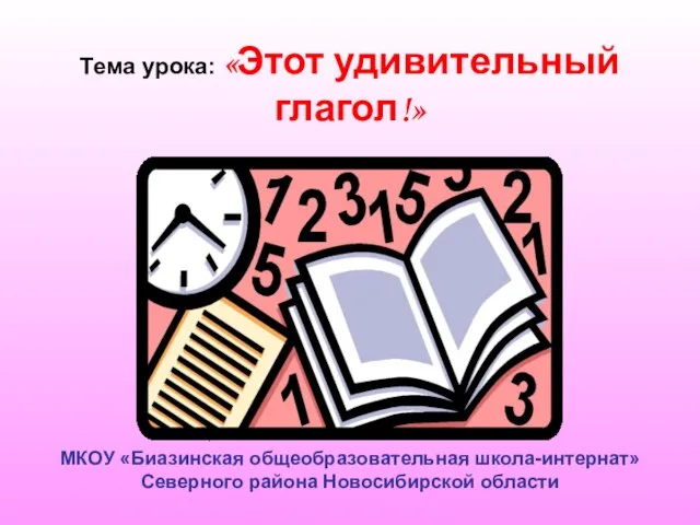 Тема урока: «Этот удивительный глагол!» МКОУ «Биазинская общеобразовательная школа-интернат» Северного района Новосибирской области