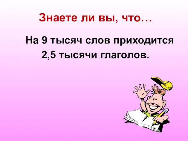 Знаете ли вы, что… На 9 тысяч слов приходится 2,5 тысячи глаголов.