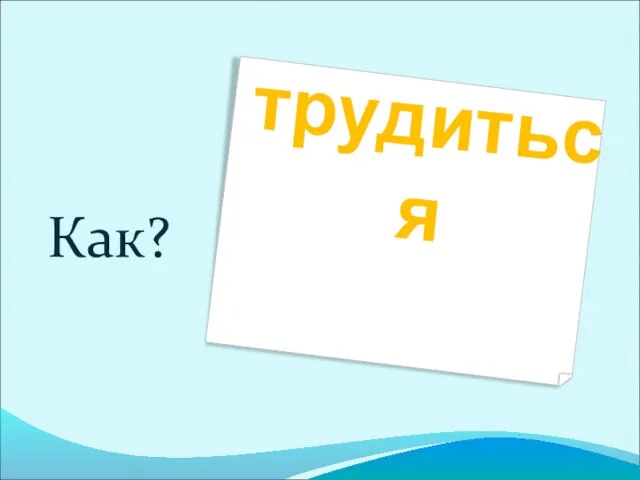 трудиться Как?