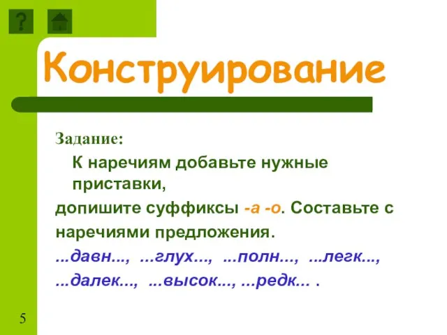 Конструирование Задание: К наречиям добавьте нужные приставки, допишите суффиксы -а -о. Составьте