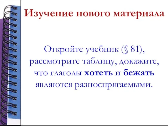 Изучение нового материала Откройте учебник (§ 81), рассмотрите таблицу, докажите, что глаголы