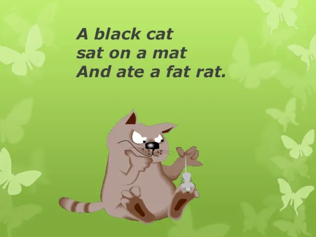 A black cat sat on a mat And ate a fat rat.