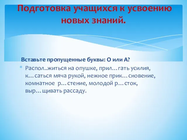 Вставьте пропущенные буквы: О или А? Распол..житься на опушке, прил…гать усилия, к…саться