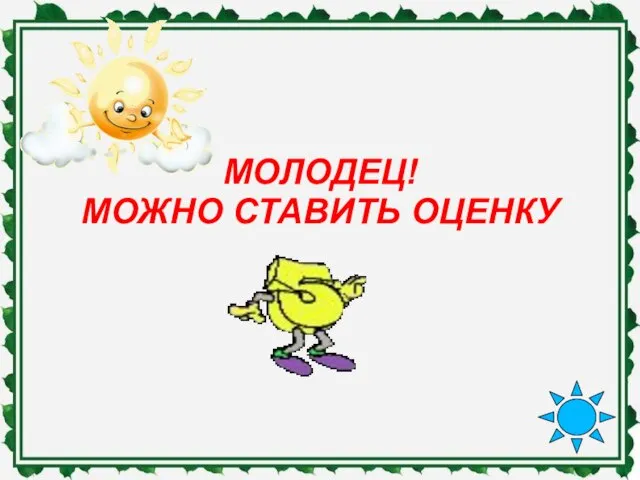 МОЛОДЕЦ! МОЖНО СТАВИТЬ ОЦЕНКУ