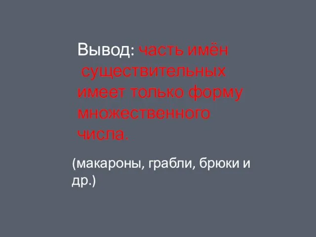 Вывод: часть имён существительных имеет только форму множественного числа. (макароны, грабли, брюки и др.)