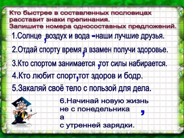 Кто быстрее в составленных пословицах расставит знаки препинания. Запишите номера односоставных предложений.