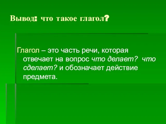 Вывод: что такое глагол? Глагол – это часть речи, которая отвечает на