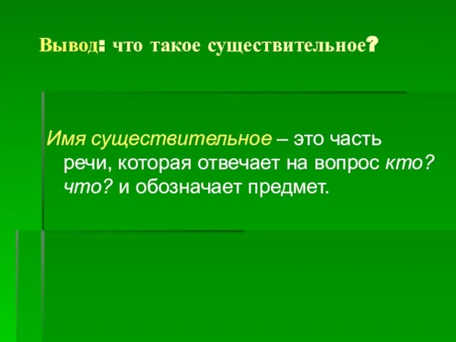 Вывод: что такое существительное? Имя существительное – это часть речи, которая отвечает