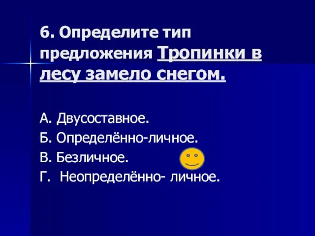 6. Определите тип предложения Тропинки в лесу замело снегом. А. Двусоставное. Б.