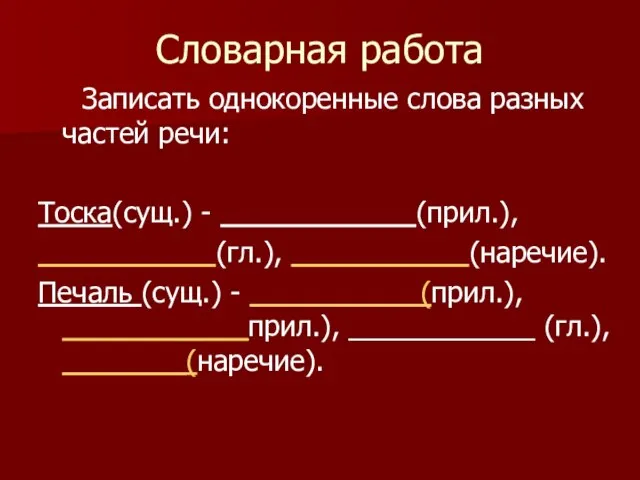 Словарная работа Записать однокоренные слова разных частей речи: Тоска(сущ.) - (прил.), (гл.),