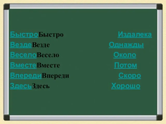 БыстроБыстро Издалека ВездеВезде Однажды ВеселоВесело Около ВместеВместе Потом ВпередиВпереди Скоро ЗдесьЗдесь Хорошо