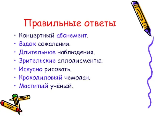 Правильные ответы Концертный абонемент. Вздох сожаления. Длительные наблюдения. Зрительские аплодисменты. Искусно рисовать. Крокодиловый чемодан. Маститый учёный.