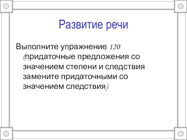 Развитие речи Выполните упражнение 120 (придаточные предложения со значением степени и следствия