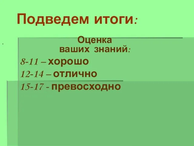 Подведем итоги: Оценка ваших знаний: 8-11 – хорошо 12-14 – отлично 15-17 - превосходно .