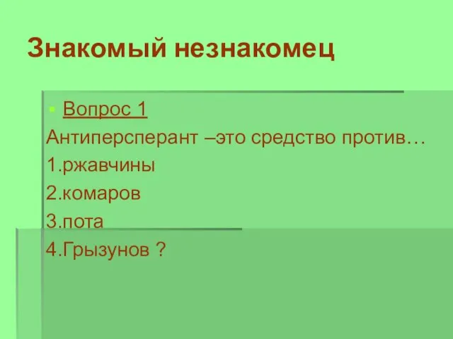 Знакомый незнакомец Вопрос 1 Антиперсперант –это средство против… 1.ржавчины 2.комаров 3.пота 4.Грызунов ?