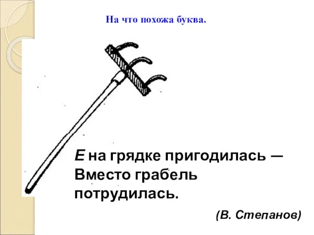 На что похожа буква. Е на грядке пригодилась — Вместо грабель потрудилась. (В. Степанов)