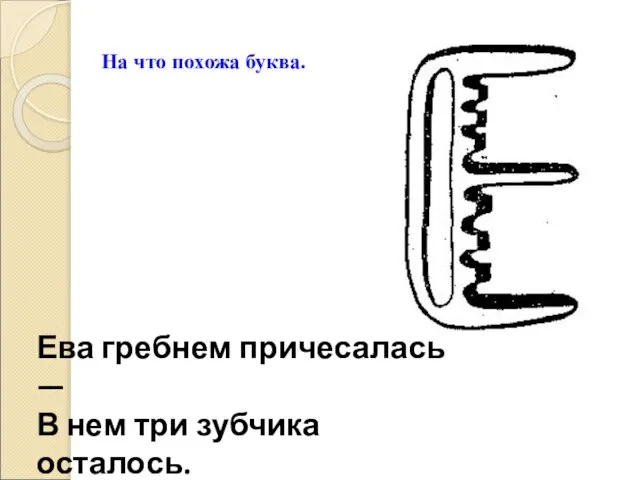 На что похожа буква. Ева гребнем причесалась — В нем три зубчика осталось. (Г. Виеру)