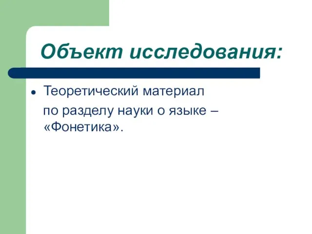 Объект исследования: Теоретический материал по разделу науки о языке – «Фонетика».