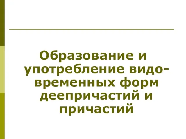 Образование и употребление видо-временных форм деепричастий и причастий