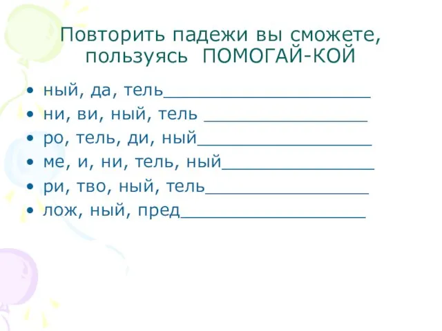 Повторить падежи вы сможете, пользуясь ПОМОГАЙ-КОЙ ный, да, тель___________________ ни, ви, ный,