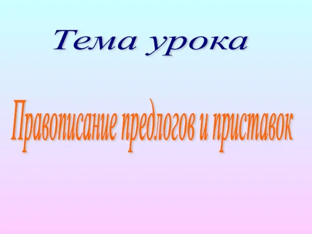 Тема урока Правописание предлогов и приставок