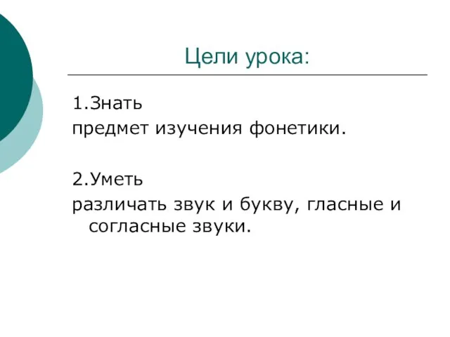 Цели урока: 1.Знать предмет изучения фонетики. 2.Уметь различать звук и букву, гласные и согласные звуки.