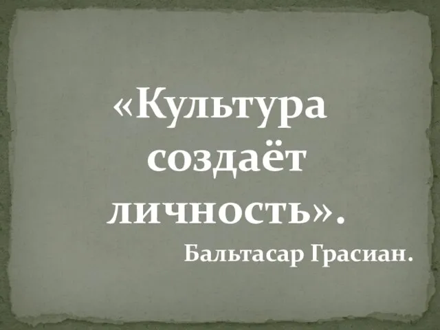 «Культура создаёт личность». Бальтасар Грасиан.