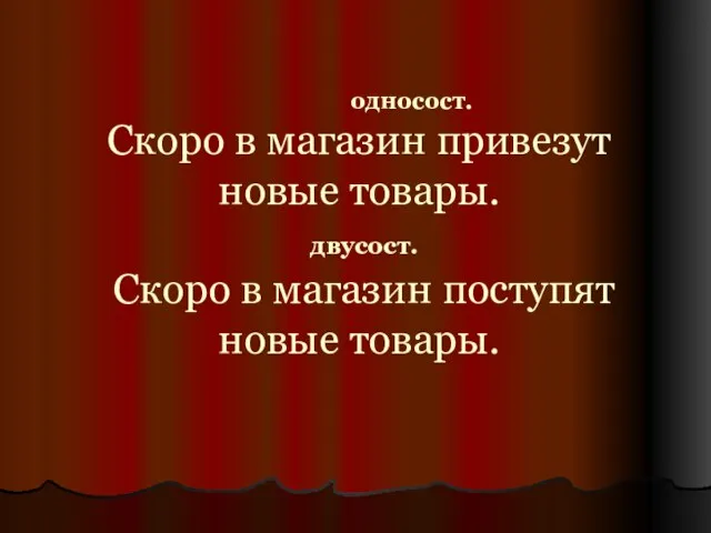 Скоро в магазин привезут новые товары. двусост. Скоро в магазин поступят новые товары. односост.