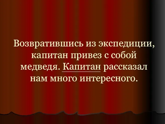 Возвратившись из экспедиции, капитан привез с собой медведя. Капитан рассказал нам много интересного.