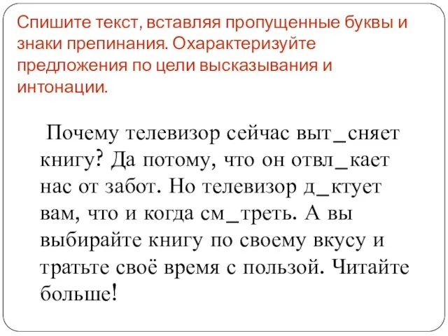 Спишите текст, вставляя пропущенные буквы и знаки препинания. Охарактеризуйте предложения по цели