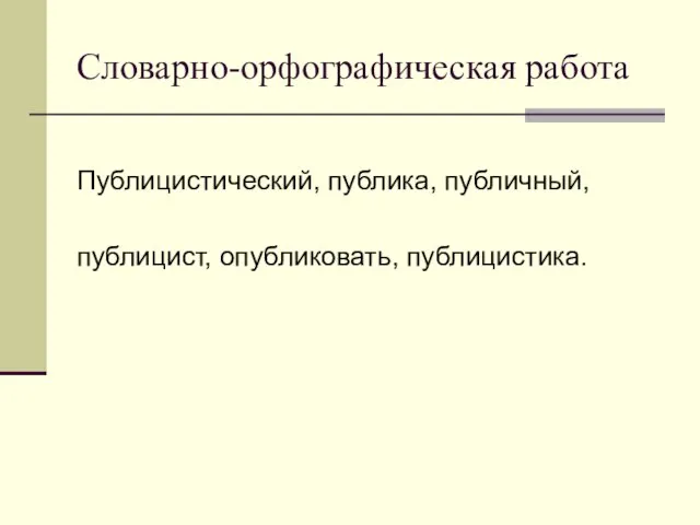 Словарно-орфографическая работа Публицистический, публика, публичный, публицист, опубликовать, публицистика.