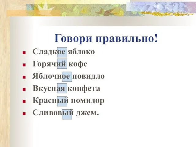 Говори правильно! Сладкое яблоко Горячий кофе Яблочное повидло Вкусная конфета Красный помидор Сливовый джем.