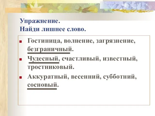 Упражнение. Найди лишнее слово. Гостиница, волнение, загрязнение, безграничный. Чудесный, счастливый, известный, тростниковый. Аккуратный, весенний, субботний, сосновый.