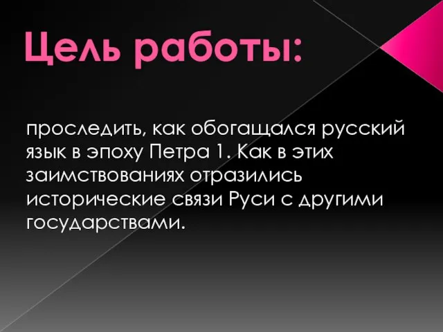 Цель работы: проследить, как обогащался русский язык в эпоху Петра 1. Как