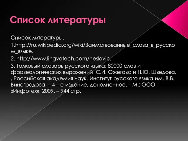 Список литературы Список литературы. 1.http://ru.wikipedia.org/wiki/Заимствованные_слова_в_русском_языке. 2. http://www.lingvotech.com/neslovic. 3. Толковый словарь русского языка: