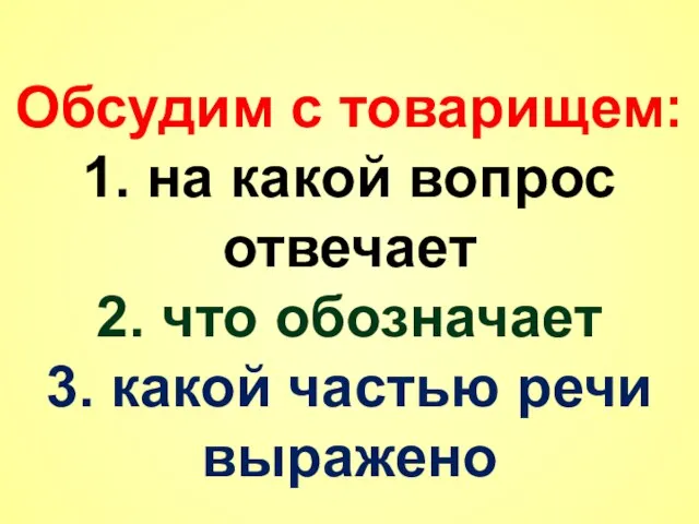 Обсудим с товарищем: 1. на какой вопрос отвечает 2. что обозначает 3. какой частью речи выражено