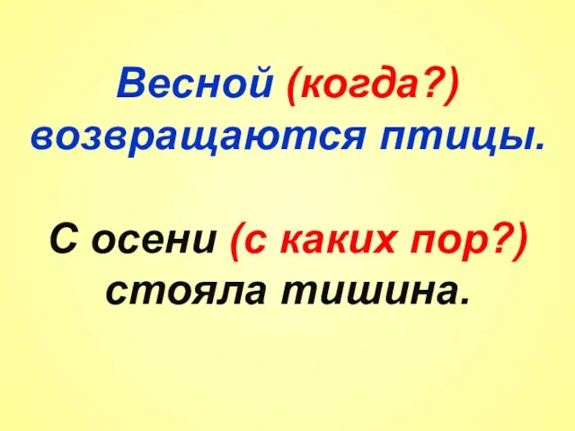 Весной (когда?) возвращаются птицы. С осени (с каких пор?) стояла тишина.