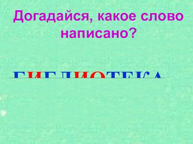 Догадайся, какое слово написано? БИБЛИОТЕКА