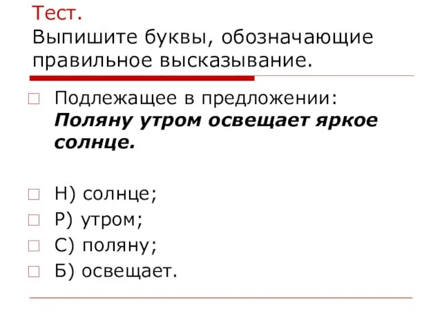 Тест. Выпишите буквы, обозначающие правильное высказывание. Подлежащее в предложении: Поляну утром освещает