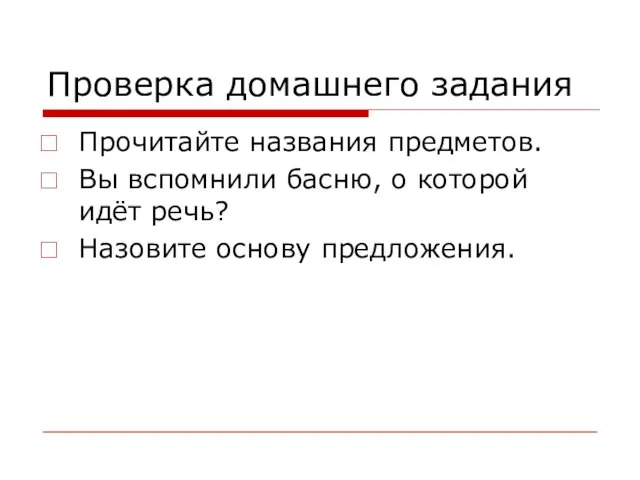 Проверка домашнего задания Прочитайте названия предметов. Вы вспомнили басню, о которой идёт речь? Назовите основу предложения.