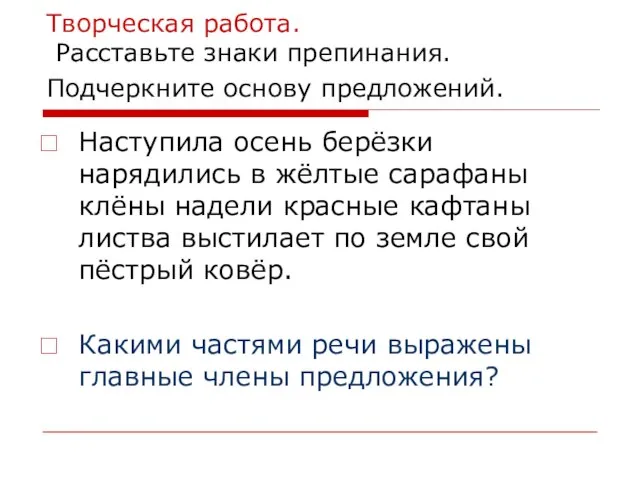 Творческая работа. Расставьте знаки препинания. Подчеркните основу предложений. Наступила осень берёзки нарядились