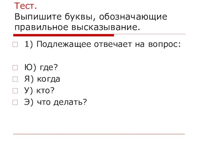 Тест. Выпишите буквы, обозначающие правильное высказывание. 1) Подлежащее отвечает на вопрос: Ю)