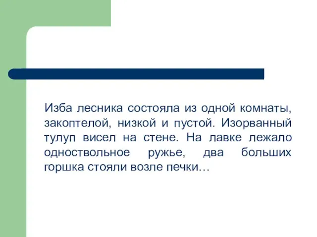 Изба лесника состояла из одной комнаты, закоптелой, низкой и пустой. Изорванный тулуп