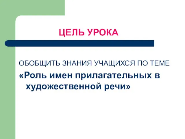 ЦЕЛЬ УРОКА ОБОБЩИТЬ ЗНАНИЯ УЧАЩИХСЯ ПО ТЕМЕ «Роль имен прилагательных в художественной речи»