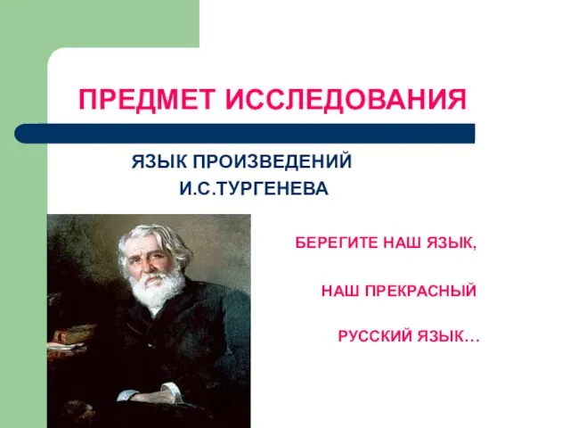 ПРЕДМЕТ ИССЛЕДОВАНИЯ ЯЗЫК ПРОИЗВЕДЕНИЙ И.С.ТУРГЕНЕВА БЕРЕГИТЕ НАШ ЯЗЫК, НАШ ПРЕКРАСНЫЙ РУССКИЙ ЯЗЫК…