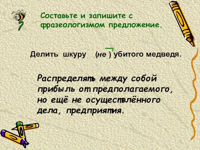 Составьте и запишите с фразеологизмом предложение. не ( ) Делить шкуру убитого